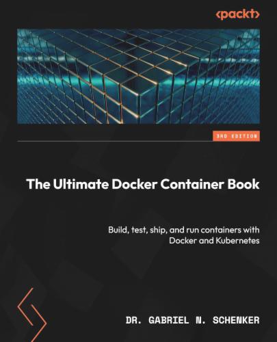 The Ultimate Docker Container Book: Build, test, ship, and run containers with Docker and Kubernetes's Cover Image