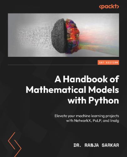 A Handbook of Mathematical Models with Python: Elevate your machine learning projects with NetworkX, PuLP, and linalg's Cover Image