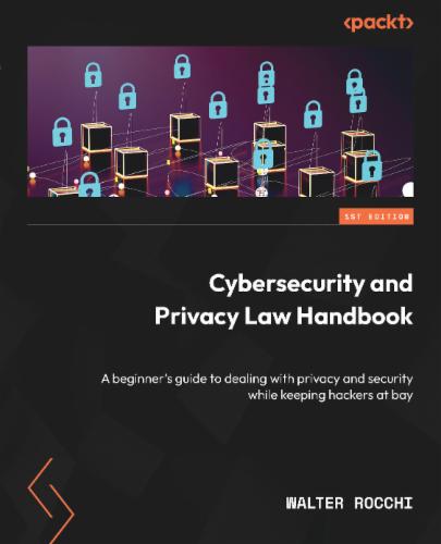 Cybersecurity and Privacy Law Handbook. A beginner's guide to dealing with privacy and security while keeping hackers at bay's Cover Image