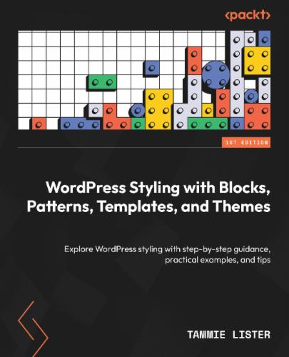 WordPress Styling with Blocks, Patterns, Templates, and Themes: Explore WordPress styling with step-by-step guidance, practical examples, and tips's Cover Image
