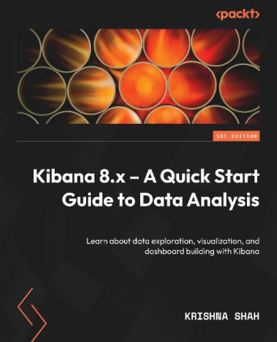 Kibana 8.x – A Quick Start Guide to Data Analysis: Learn about data exploration, visualization, and dashboard building with Kibana's Cover Image