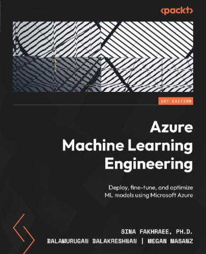 Azure Machine Learning Engineering: Deploy, fine-tune, and optimize ML models using Microsoft Azure's Cover Image