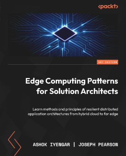 Edge Computing Patterns for Solution Architects: Learn methods and principles of resilient distributed application architectures from hybrid cloud to far edge's Cover Image