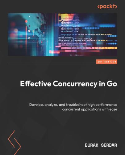 Effective Concurrency in Go: Develop, analyze, and troubleshoot high performance concurrent applications with ease's Cover Image