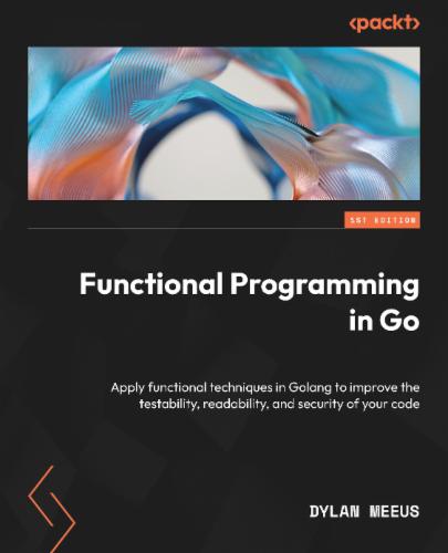 Functional Programming in Go. Apply functional techniques in Golang to improve the testability, readability, and security of your code's Cover Image