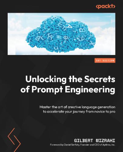 Unlocking the Secrets of Prompt Engineering: Master the art of creative language generation to accelerate your journey from novice to pro's Cover Image