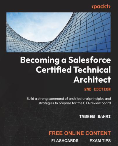 Becoming a Salesforce Certified Technical Architect: Build a strong command of architectural principles and strategies to prepare for the CTA review board Becoming a Salesforce Certified Technical Architect: Build a strong command of architectural principles and strategies to prepare for the CTA review board's Cover Image