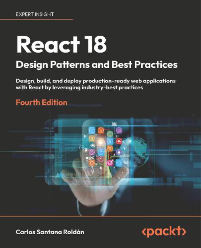 React 18 Design Patterns and Best Practices, 4e: Design, build, and deploy production-ready web applications with React by leveraging industry-best practices React 18 Design Patterns and Best Practices, 4e: Design, build, and deploy production-ready web applications with React by leveraging industry-best practices's Cover Image