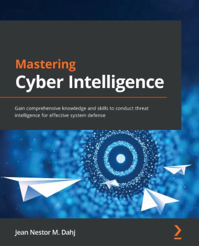 Mastering Cyber Intelligence: Gain comprehensive knowledge and skills to conduct threat intelligence for effective system defense Mastering Cyber Intelligence: Gain comprehensive knowledge and skills to conduct threat intelligence for effective system defense's Cover Image