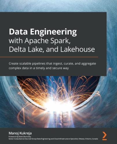 Data Engineering with Apache Spark, Delta Lake, and Lakehouse: Create scalable pipelines that ingest, curate, and aggregate complex data in a timely and secure way's Cover Image