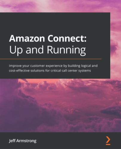 Amazon Connect: Up and Running: Improve your customer experience by building logical and cost-effective solutions for critical call center systems's Cover Image
