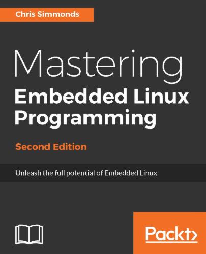 Mastering Embedded Linux Programming.: Unleash the full potential of Embedded Linux with Linux 4.9 and Yocto Project 2.2 (Morty) Updates's Cover Image