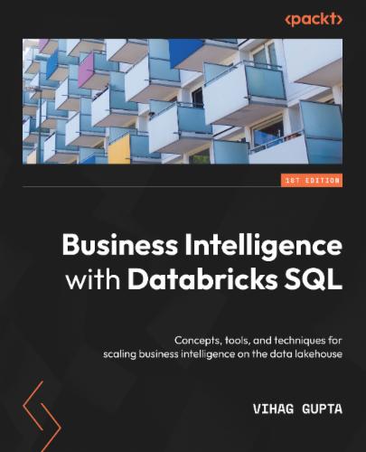 Business Intelligence with Databricks SQL: Concepts, tools, and techniques for scaling business intelligence on the data lakehouse Business Intelligence with Databricks SQL: Concepts, tools, and techniques for scaling business intelligence on the data lakehouse's Cover Image