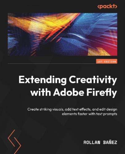 Extending Creativity with Adobe Firefly: Create striking visuals, add text effects, and edit design elements faster with text prompts Extending Creativity with Adobe Firefly: Create striking visuals, add text effects, and edit design elements faster with text prompts's Cover Image