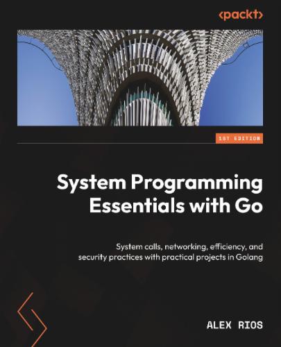 System Programming Essentials with Go: System calls, networking, efficiency, and security practices with practical projects in Golang's Cover Image