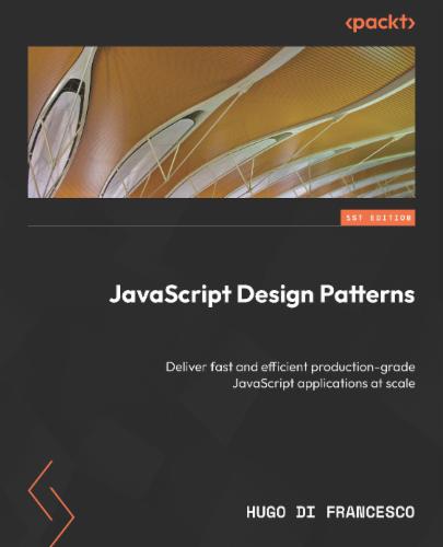 JavaScript Design Patterns: Deliver fast and efficient production-grade JavaScript applications at scale's Cover Image