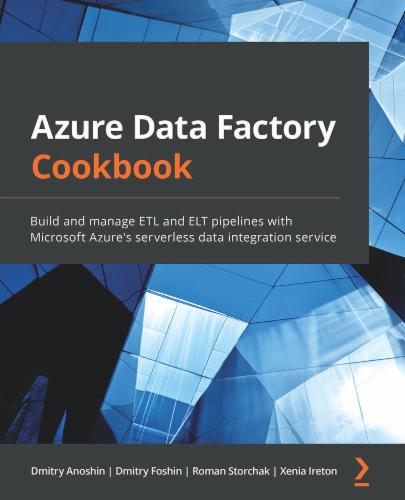 Azure Data Factory Cookbook: Build and manage ETL and ELT pipelines with Microsoft Azure's serverless data integration service Azure Data Factory Cookbook: Build and manage ETL and ELT pipelines with Microsoft Azure's serverless data integration service's Cover Image