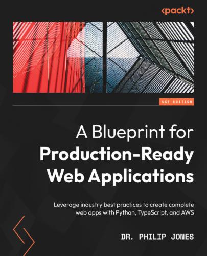 A Blueprint for Production-Ready Web Applications: Leverage industry best practices to create complete web apps with Python, TypeScript, and AWS's Cover Image