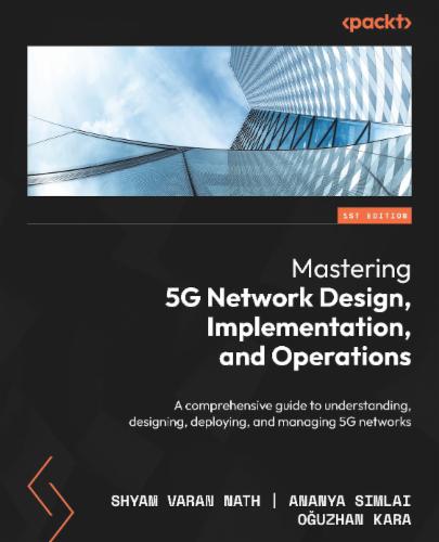 Mastering 5G Network Design, Implementation, and Operations: A comprehensive guide to understanding, designing, deploying, and managing 5G networks's Cover Image