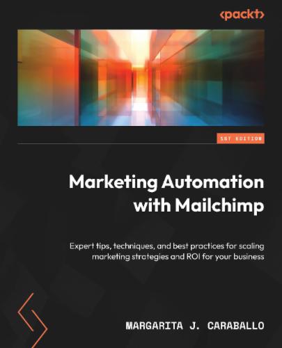 Marketing Automation with Mailchimp: Expert tips, techniques, and best practices for scaling marketing strategies and ROI for your business Marketing Automation with Mailchimp: Expert tips, techniques, and best practices for scaling marketing strategies and ROI for your business's Cover Image