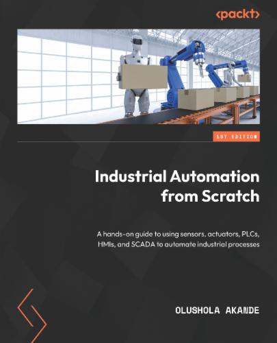 Industrial Automation from Scratch: A hands-on guide to using sensors, actuators, PLCs, HMIs, and SCADA to automate industrial processes's Cover Image