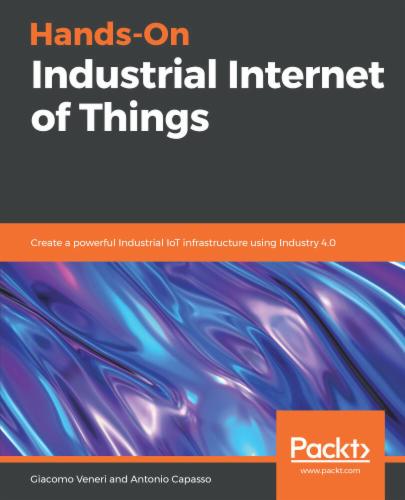 Hands-On Industrial Internet of Things: Create a powerful Industrial IoT infrastructure using Industry 4.0's Cover Image