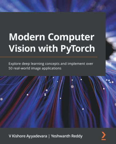 Modern Computer Vision with PyTorch: Explore deep learning concepts and implement over 50 real-world image applications's Cover Image