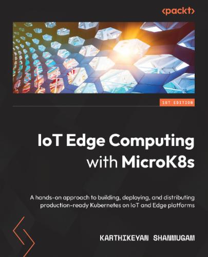 IoT Edge Computing with MicroK8s: A hands-on approach to building, deploying, and distributing production-ready Kubernetes on IoT and Edge platforms IoT Edge Computing with MicroK8s: A hands-on approach to building, deploying, and distributing production-ready Kubernetes on IoT and Edge platforms's Cover Image