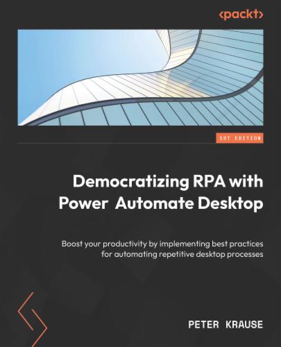 Democratizing RPA with Power Automate Desktop: Boost your productivity by implementing best practices for automating repetitive desktop processes Democratizing RPA with Power Automate Desktop: Boost your productivity by implementing best practices for automating repetitive desktop processes's Cover Image