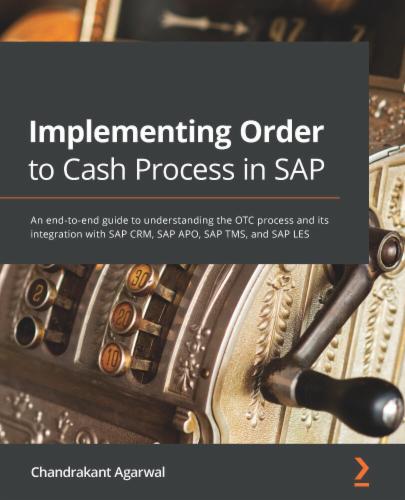 Implementing Order to Cash Process in SAP: An end-to-end guide to understanding the OTC process and its integration with SAP CRM, SAP APO, SAP TMS, and SAP LES's Cover Image