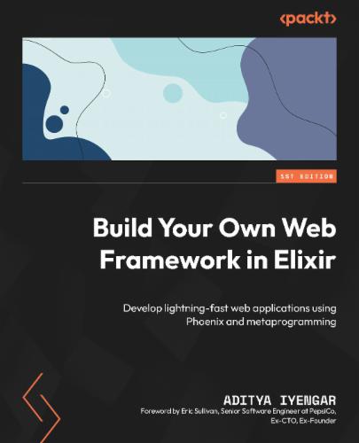 Build Your Own Web Framework in Elixir: Develop lightning-fast web applications using Phoenix and metaprogramming Build Your Own Web Framework in Elixir: Develop lightning-fast web applications using Phoenix and metaprogramming's Cover Image