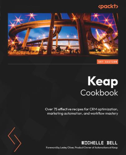 Keap Cookbook: Over 75 effective recipes for CRM optimization, marketing automation, and workflow mastery's Cover Image