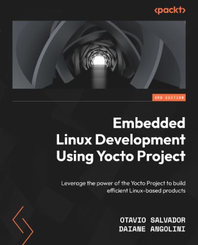 Embedded Linux Development Using Yocto Project: Leverage the power of the Yocto Project to build efficient Linux-based products's Cover Image