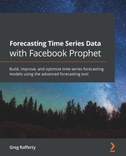 Forecasting Time Series Data with Facebook Prophet: Build, improve, and optimize time series forecasting models using the advanced forecasting tool's Cover Image