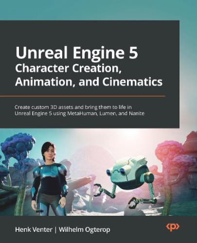 Unreal Engine 5 Character Creation, Animation, and Cinematics: Create custom 3D assets and bring them to life in Unreal Engine 5 using MetaHuman, Lumen, and Nanite's Cover Image