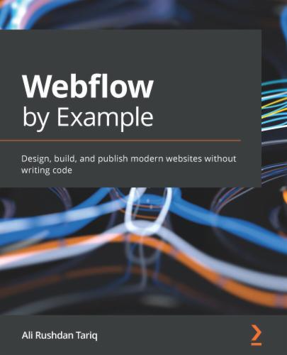Webflow by Example: Design, build, and publish modern websites without writing code's Cover Image