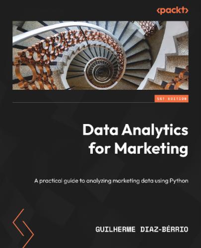 Data Analytics for Marketing: A practical guide to analyzing marketing data using Python Data Analytics for Marketing: A practical guide to analyzing marketing data using Python's Cover Image