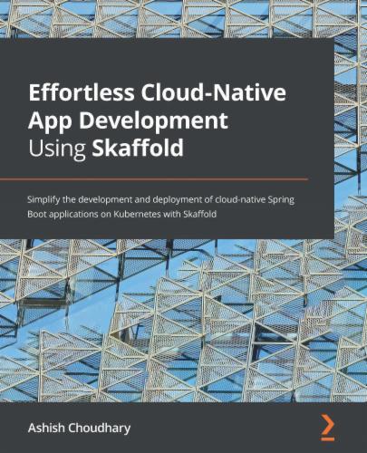 Effortless Cloud-Native App Development Using Skaffold: Simplify the development and deployment of cloud-native Spring Boot applications on Kubernetes with Skaffold's Cover Image