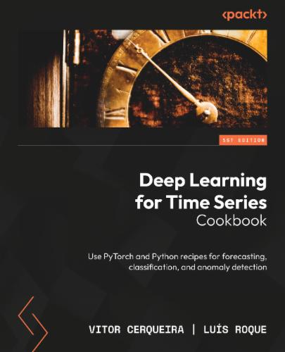 Deep Learning for Time Series Cookbook: Use PyTorch and Python recipes for forecasting, classification, and anomaly detection's Cover Image