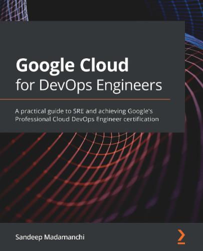 Google Cloud for DevOps Engineers: A practical guide to SRE and achieving Google's Professional Cloud DevOps Engineer certification Google Cloud for DevOps Engineers: A practical guide to SRE and achieving Google's Professional Cloud DevOps Engineer certification's Cover Image