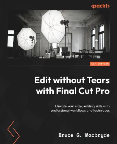 Edit without Tears with Final Cut Pro: Elevate your video editing skills with professional workflows and techniques's Cover Image
