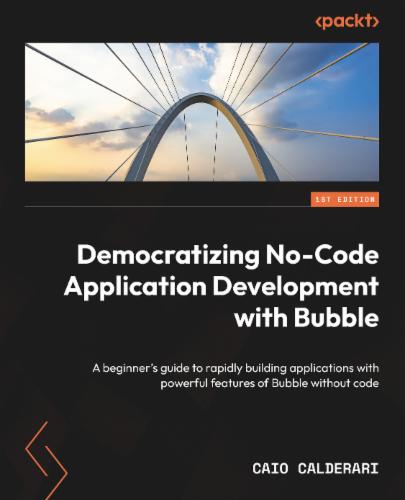 Democratizing No-Code Application Development with Bubble: A beginner's guide to rapidly building applications with powerful features of Bubble without code's Cover Image