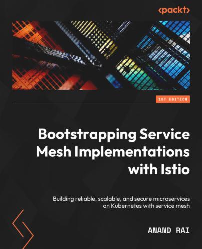 Bootstrapping Service Mesh Implementations with Istio: Build reliable, scalable, and secure microservices on Kubernetes with Service Mesh's Cover Image