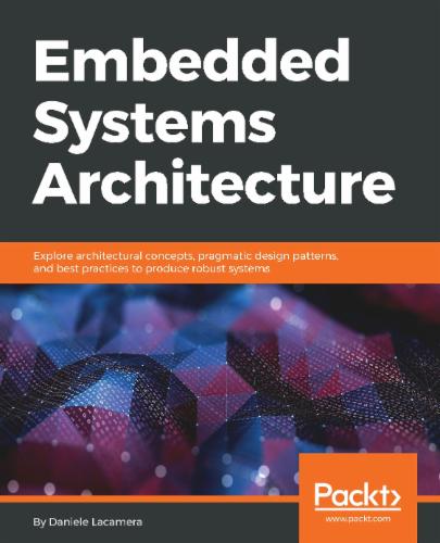 Embedded Systems Architecture: Explore architectural concepts, pragmatic design patterns, and best practices to produce robust systems's Cover Image