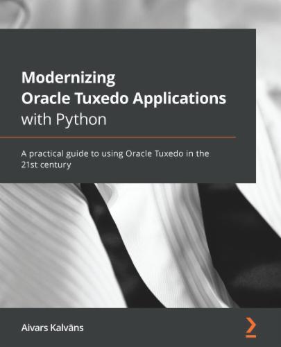 Modernizing Oracle Tuxedo Applications with Python: A practical guide to using Oracle Tuxedo in the 21st century's Cover Image