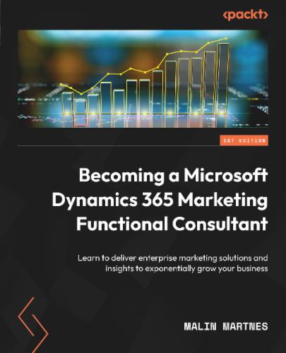 Becoming a Microsoft Dynamics 365 Marketing Functional Consultant: Learn to deliver enterprise marketing solutions and insights to exponentially grow your business Becoming a Microsoft Dynamics 365 Marketing Functional Consultant: Learn to deliver enterprise marketing solutions and insights to exponentially grow your business's Cover Image