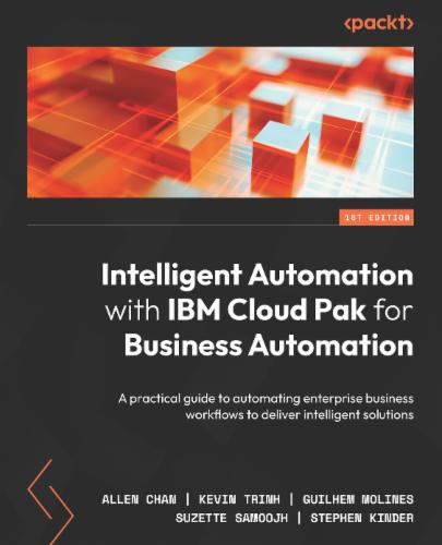 Intelligent Automation with IBM Cloud Pak for Business Automation: A practical guide to automating enterprise business workflows to deliver intelligent solutions's Cover Image