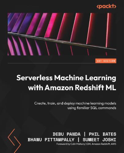 Serverless Machine Learning with Amazon Redshift ML: Create, train, and deploy machine learning models using familiar SQL commands Serverless Machine Learning with Amazon Redshift ML: Create, train, and deploy machine learning models using familiar SQL commands's Cover Image