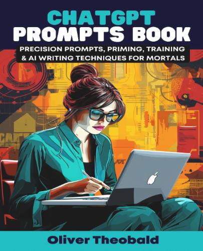 ChatGPT Prompts Book - Precision Prompts, Priming, Training &amp; AI Writing Techniques for Mortals: Crafting Precision Prompts and Exploring AI Writing with ChatGPT's Cover Image