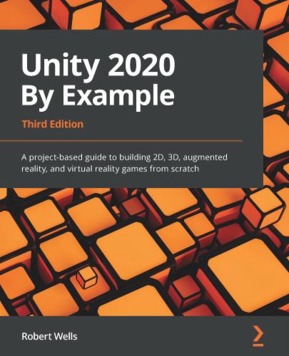 Unity 2020 By Example: A project-based guide to building 2D, 3D, augmented reality, and virtual reality games from scratch's Cover Image